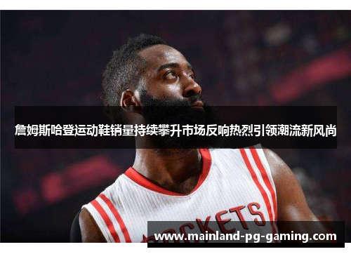 詹姆斯哈登运动鞋销量持续攀升市场反响热烈引领潮流新风尚