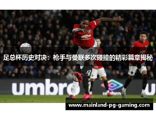 足总杯历史对决：枪手与曼联多次碰撞的精彩篇章揭秘