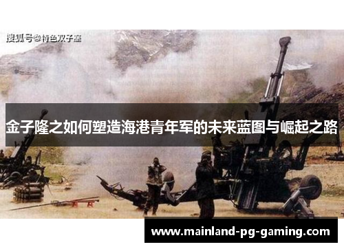 金子隆之如何塑造海港青年军的未来蓝图与崛起之路