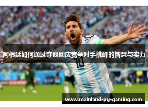阿根廷如何通过夺冠回应竞争对手挑衅的智慧与实力