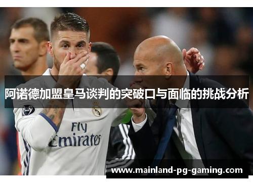 阿诺德加盟皇马谈判的突破口与面临的挑战分析