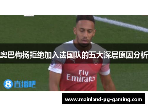 奥巴梅扬拒绝加入法国队的五大深层原因分析 奥巴梅扬拒绝加入法国队的五大深层原因分析