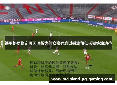 德甲格局稳定原因深析为何众豪强难以撼动拜仁长期统治地位 德甲格局稳定原因深析为何众豪强难以撼动拜仁长期统治地位
