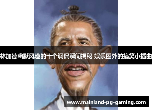 林加德幽默风趣的十个调侃瞬间揭秘 娱乐圈外的搞笑小插曲