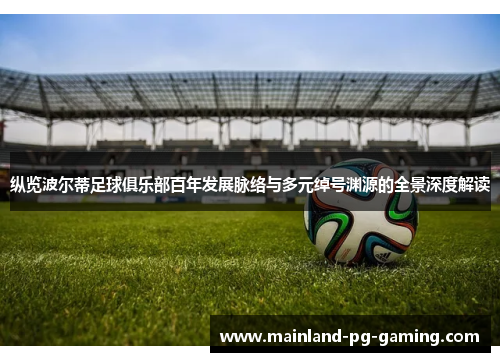 纵览波尔蒂足球俱乐部百年发展脉络与多元绰号渊源的全景深度解读