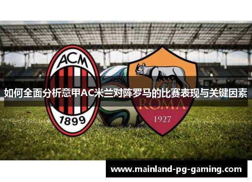 如何全面分析意甲AC米兰对阵罗马的比赛表现与关键因素