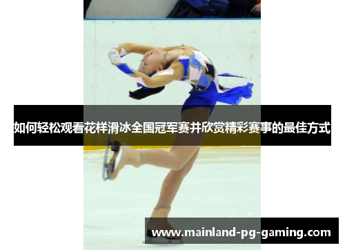 如何轻松观看花样滑冰全国冠军赛并欣赏精彩赛事的最佳方式