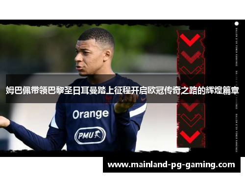 姆巴佩带领巴黎圣日耳曼踏上征程开启欧冠传奇之路的辉煌篇章