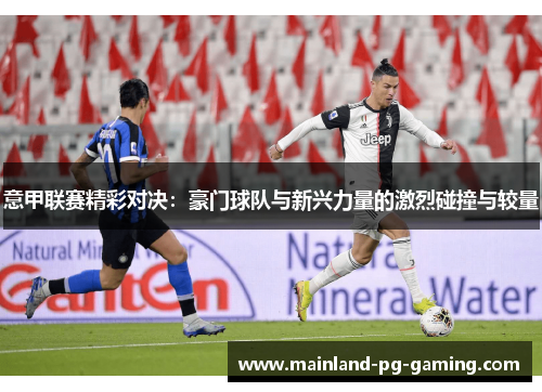 意甲联赛精彩对决：豪门球队与新兴力量的激烈碰撞与较量