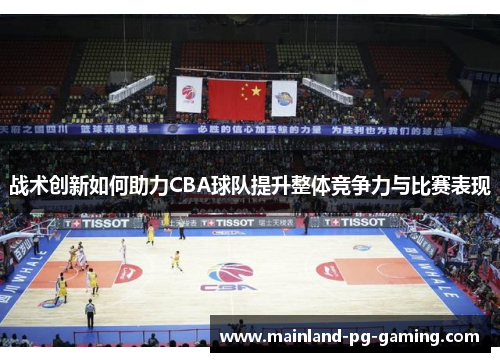 战术创新如何助力CBA球队提升整体竞争力与比赛表现