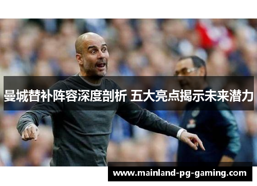 曼城替补阵容深度剖析 五大亮点揭示未来潜力