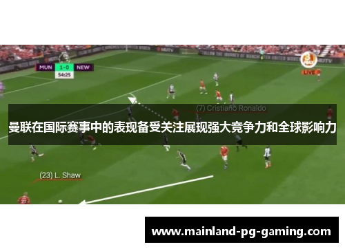 曼联在国际赛事中的表现备受关注展现强大竞争力和全球影响力