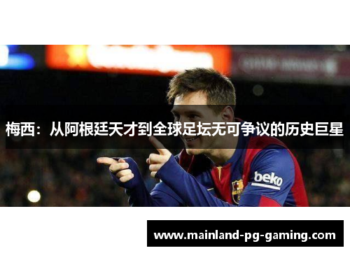 梅西：从阿根廷天才到全球足坛无可争议的历史巨星