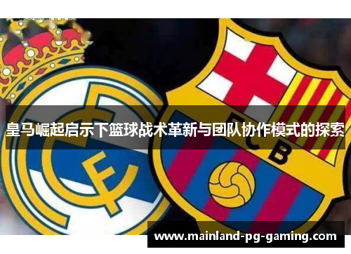 皇马崛起启示下篮球战术革新与团队协作模式的探索