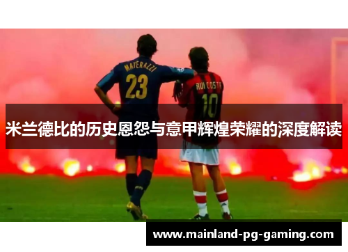 米兰德比的历史恩怨与意甲辉煌荣耀的深度解读