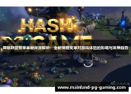 英雄联盟赛季革新深度解析:全新策略变革对游戏体验的影响与发展趋势 英雄联盟赛季革新深度解析:全新策略变革对游戏体验的影响与发展趋势