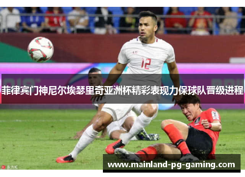 菲律宾门神尼尔埃瑟里奇亚洲杯精彩表现力保球队晋级进程 菲律宾门神尼尔埃瑟里奇亚洲杯精彩表现力保球队晋级进程