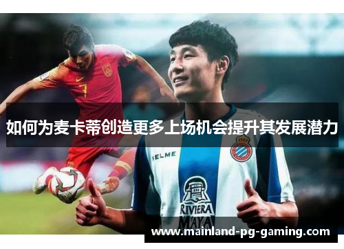 如何为麦卡蒂创造更多上场机会提升其发展潜力 如何为麦卡蒂创造更多上场机会提升其发展潜力