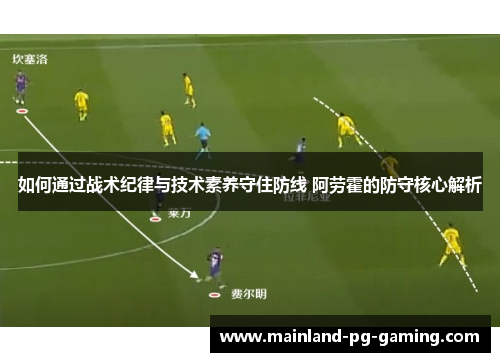 如何通过战术纪律与技术素养守住防线 阿劳霍的防守核心解析