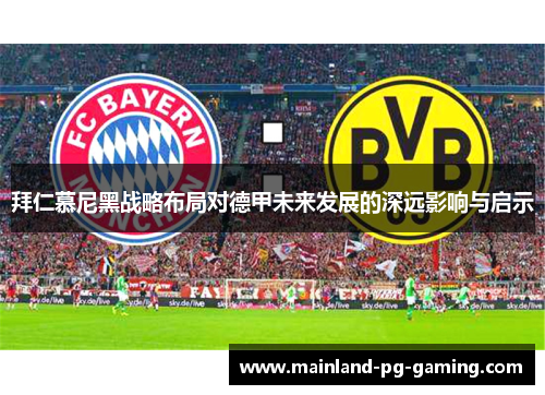 拜仁慕尼黑战略布局对德甲未来发展的深远影响与启示