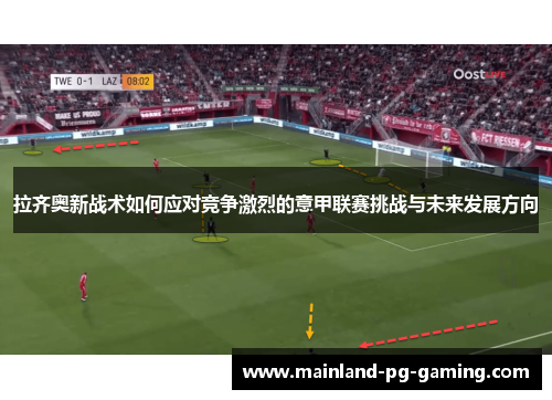 拉齐奥新战术如何应对竞争激烈的意甲联赛挑战与未来发展方向