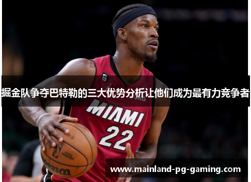 掘金队争夺巴特勒的三大优势分析让他们成为最有力竞争者