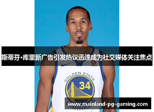 斯蒂芬·库里新广告引发热议迅速成为社交媒体关注焦点