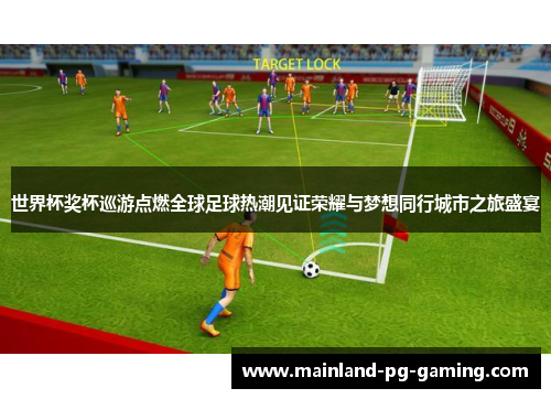 世界杯奖杯巡游点燃全球足球热潮见证荣耀与梦想同行城市之旅盛宴