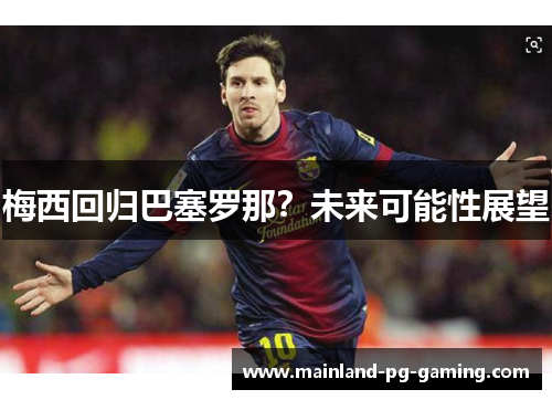 梅西回归巴塞罗那？未来可能性展望