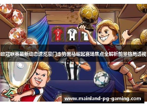 欧冠联赛最新动态速览豪门走势黑马崛起赛场焦点全解析前景格局透视