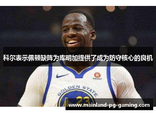 科尔表示佩顿缺阵为库明加提供了成为防守核心的良机