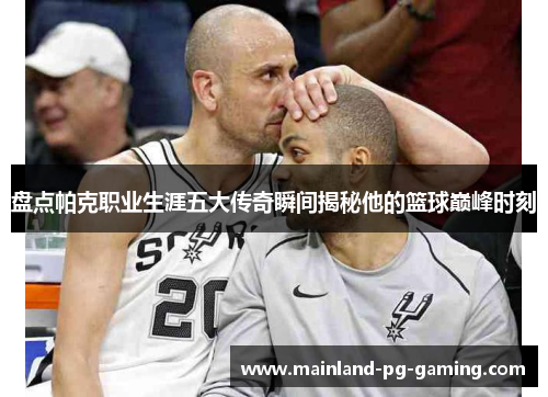 盘点帕克职业生涯五大传奇瞬间揭秘他的篮球巅峰时刻