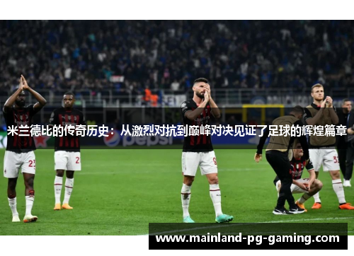 米兰德比的传奇历史:从激烈对抗到巅峰对决见证了足球的辉煌篇章 米兰德比的传奇历史:从激烈对抗到巅峰对决见证了足球的辉煌篇章