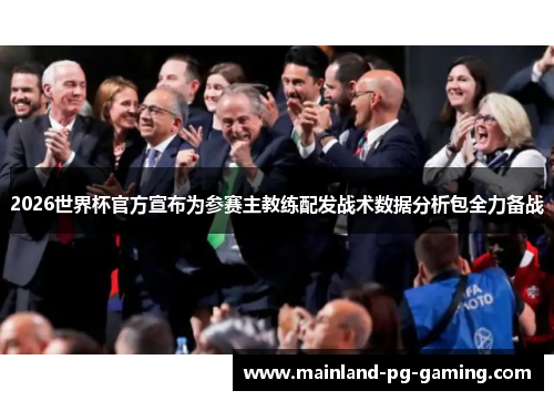 2026世界杯官方宣布为参赛主教练配发战术数据分析包全力备战