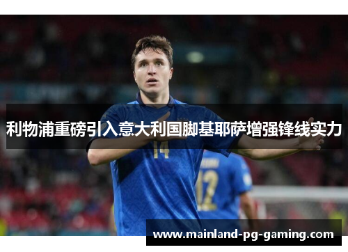 利物浦重磅引入意大利国脚基耶萨增强锋线实力