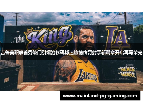吉鲁美职联首秀破门引爆洛杉矶球迷热情传奇射手新篇章开启再写荣光