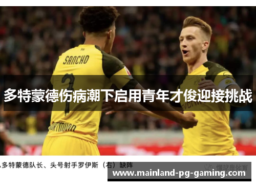 多特蒙德伤病潮下启用青年才俊迎接挑战
