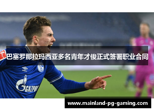 巴塞罗那拉玛西亚多名青年才俊正式签署职业合同