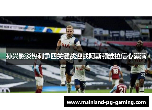 孙兴慜谈热刺争四关键战迎战阿斯顿维拉信心满满