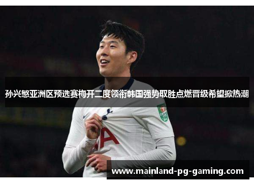 孙兴慜亚洲区预选赛梅开二度领衔韩国强势取胜点燃晋级希望掀热潮