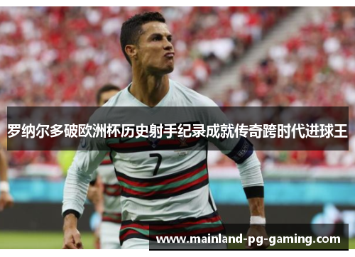 罗纳尔多破欧洲杯历史射手纪录成就传奇跨时代进球王