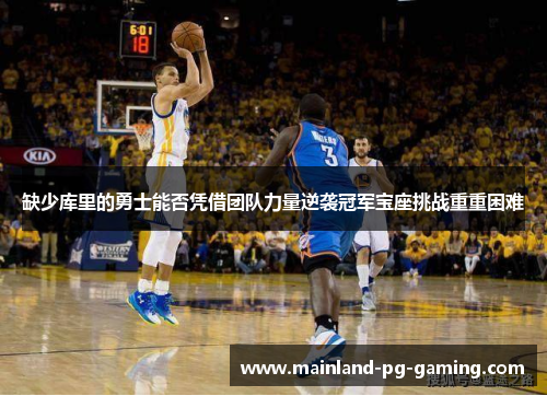 缺少库里的勇士能否凭借团队力量逆袭冠军宝座挑战重重困难 缺少库里的勇士能否凭借团队力量逆袭冠军宝座挑战重重困难