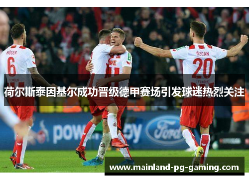 荷尔斯泰因基尔成功晋级德甲赛场引发球迷热烈关注