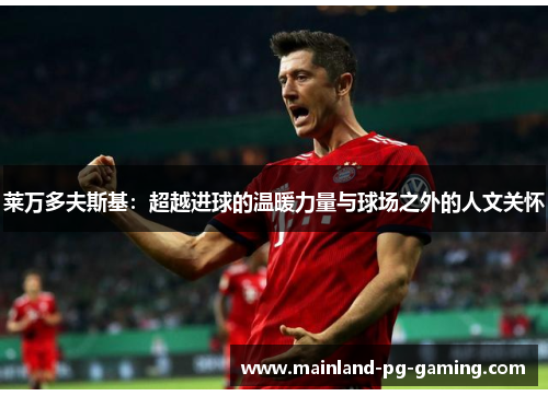 莱万多夫斯基：超越进球的温暖力量与球场之外的人文关怀
