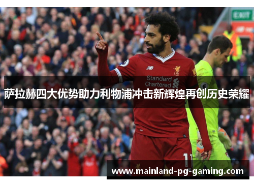 萨拉赫四大优势助力利物浦冲击新辉煌再创历史荣耀