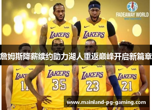 詹姆斯降薪续约助力湖人重返巅峰开启新篇章