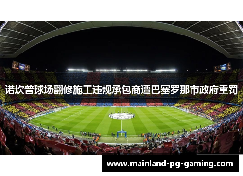 诺坎普球场翻修施工违规承包商遭巴塞罗那市政府重罚