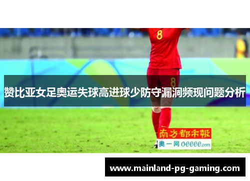 赞比亚女足奥运失球高进球少防守漏洞频现问题分析