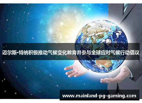 迈尔斯·特纳积极推动气候变化教育并参与全球应对气候行动倡议