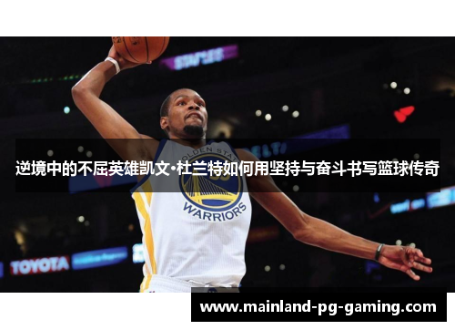 逆境中的不屈英雄凯文·杜兰特如何用坚持与奋斗书写篮球传奇